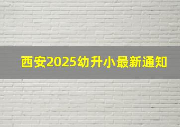 西安2025幼升小最新通知