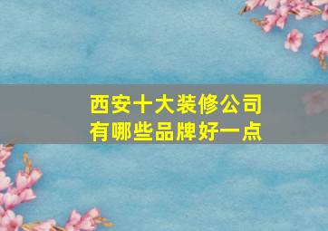 西安十大装修公司有哪些品牌好一点