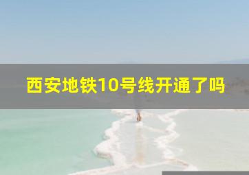 西安地铁10号线开通了吗