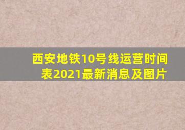 西安地铁10号线运营时间表2021最新消息及图片