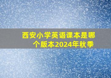 西安小学英语课本是哪个版本2024年秋季