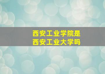 西安工业学院是西安工业大学吗