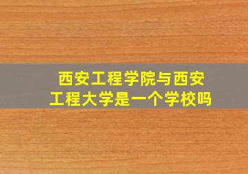 西安工程学院与西安工程大学是一个学校吗