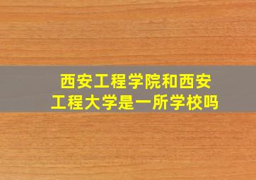 西安工程学院和西安工程大学是一所学校吗