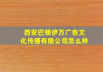 西安巴顿伊万广告文化传播有限公司怎么样