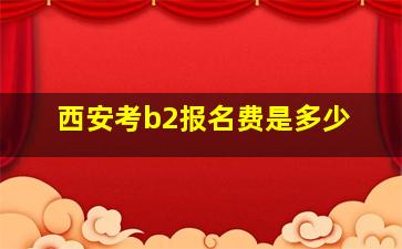 西安考b2报名费是多少