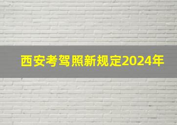 西安考驾照新规定2024年