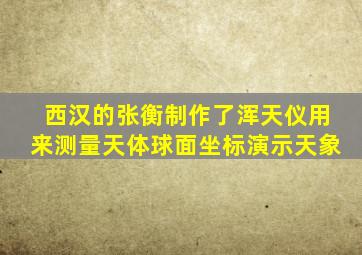 西汉的张衡制作了浑天仪用来测量天体球面坐标演示天象