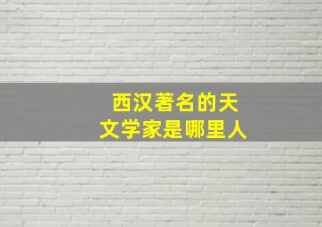 西汉著名的天文学家是哪里人