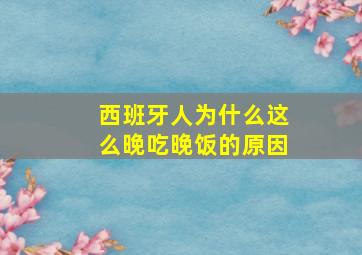 西班牙人为什么这么晚吃晚饭的原因