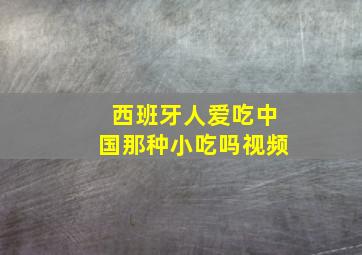 西班牙人爱吃中国那种小吃吗视频