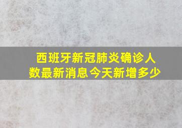 西班牙新冠肺炎确诊人数最新消息今天新增多少