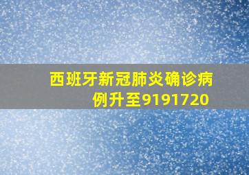 西班牙新冠肺炎确诊病例升至9191720