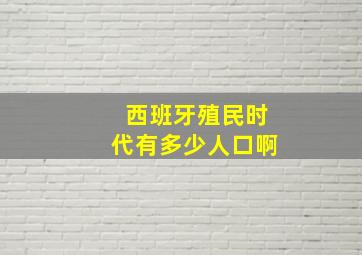 西班牙殖民时代有多少人口啊