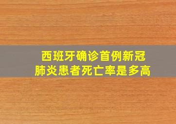 西班牙确诊首例新冠肺炎患者死亡率是多高