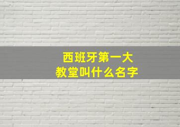 西班牙第一大教堂叫什么名字