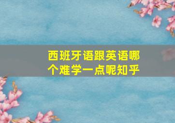 西班牙语跟英语哪个难学一点呢知乎