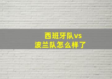 西班牙队vs波兰队怎么样了