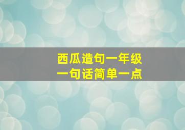 西瓜造句一年级一句话简单一点