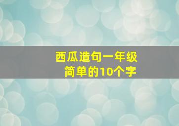 西瓜造句一年级简单的10个字