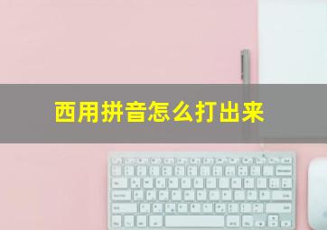 西用拼音怎么打出来