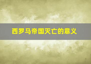 西罗马帝国灭亡的意义