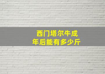 西门塔尔牛成年后能有多少斤