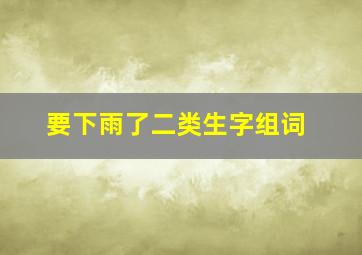 要下雨了二类生字组词