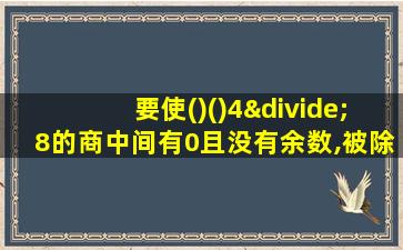 要使()()4÷8的商中间有0且没有余数,被除数有几种可能