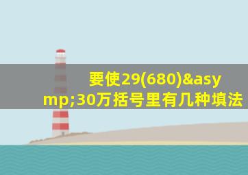 要使29(680)≈30万括号里有几种填法