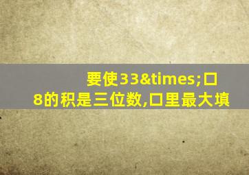 要使33×口8的积是三位数,口里最大填