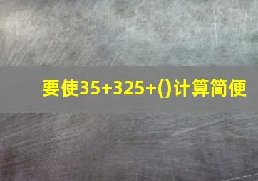 要使35+325+()计算简便