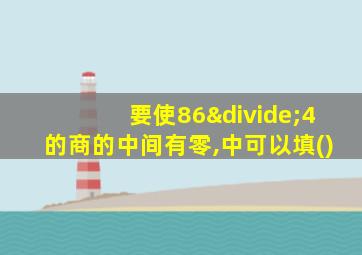 要使86÷4的商的中间有零,中可以填()