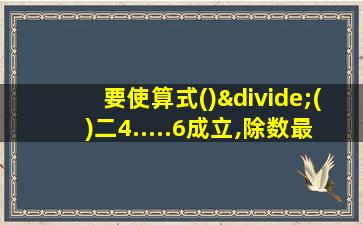 要使算式()÷()二4.....6成立,除数最小是7