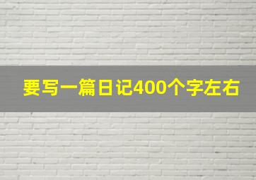 要写一篇日记400个字左右