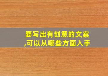 要写出有创意的文案,可以从哪些方面入手