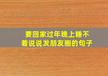 要回家过年晚上睡不着说说发朋友圈的句子