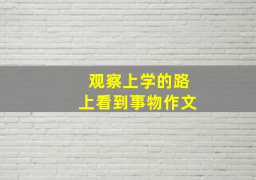 观察上学的路上看到事物作文