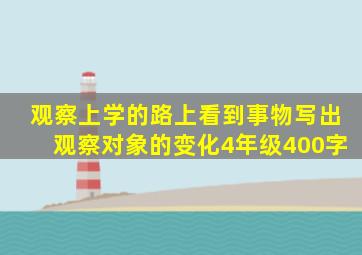 观察上学的路上看到事物写出观察对象的变化4年级400字