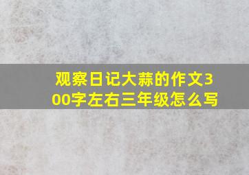 观察日记大蒜的作文300字左右三年级怎么写