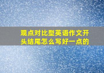 观点对比型英语作文开头结尾怎么写好一点的