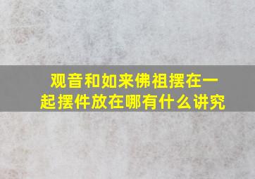 观音和如来佛祖摆在一起摆件放在哪有什么讲究