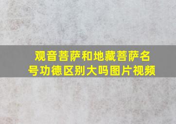 观音菩萨和地藏菩萨名号功德区别大吗图片视频