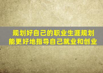 规划好自己的职业生涯规划能更好地指导自己就业和创业