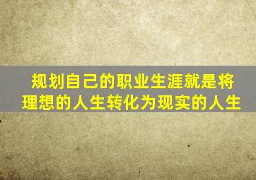 规划自己的职业生涯就是将理想的人生转化为现实的人生