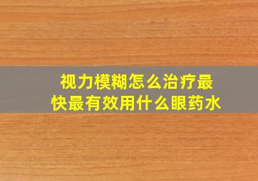 视力模糊怎么治疗最快最有效用什么眼药水