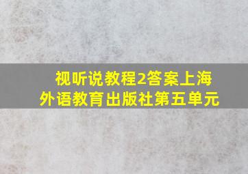 视听说教程2答案上海外语教育出版社第五单元