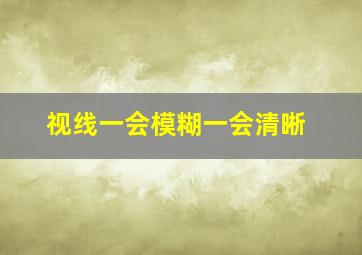 视线一会模糊一会清晰