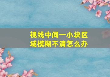 视线中间一小块区域模糊不清怎么办