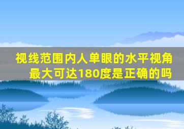 视线范围内人单眼的水平视角最大可达180度是正确的吗